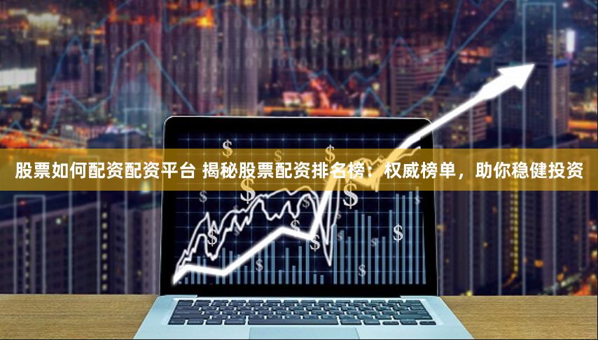 股票如何配资配资平台 揭秘股票配资排名榜：权威榜单，助你稳健投资