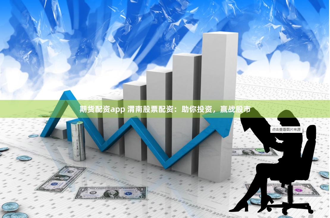期货配资app 渭南股票配资：助你投资，赢战股市