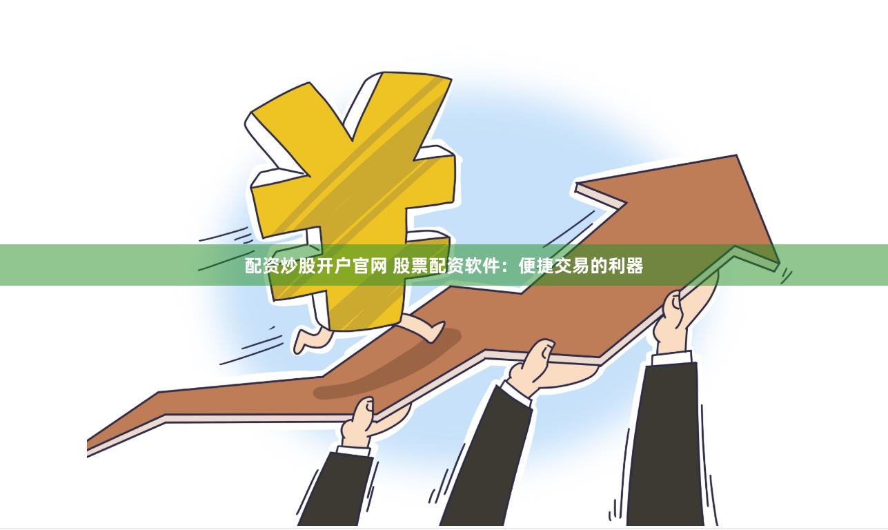配资炒股开户官网 股票配资软件：便捷交易的利器